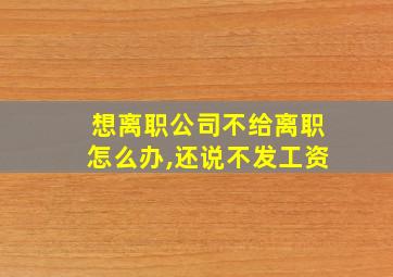 想离职公司不给离职怎么办,还说不发工资