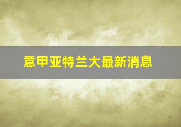 意甲亚特兰大最新消息