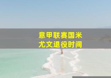 意甲联赛国米尤文退役时间