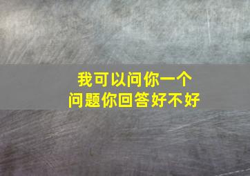 我可以问你一个问题你回答好不好