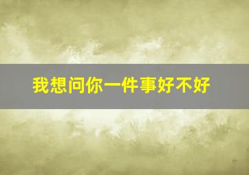 我想问你一件事好不好