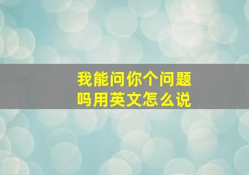 我能问你个问题吗用英文怎么说