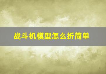 战斗机模型怎么折简单