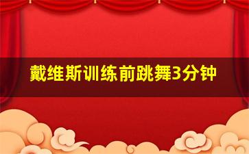 戴维斯训练前跳舞3分钟