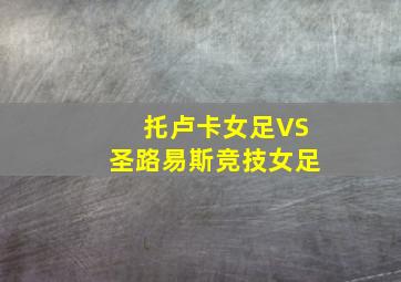 托卢卡女足VS圣路易斯竞技女足