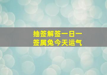 抽签解签一日一签属兔今天运气