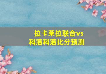 拉卡莱拉联合vs科洛科洛比分预测