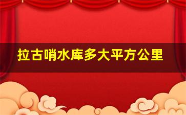 拉古哨水库多大平方公里