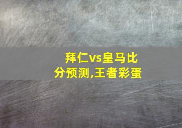 拜仁vs皇马比分预测,王者彩蛋