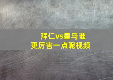 拜仁vs皇马谁更厉害一点呢视频