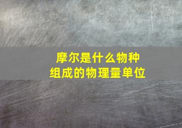 摩尔是什么物种组成的物理量单位