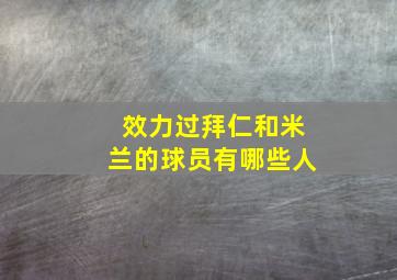 效力过拜仁和米兰的球员有哪些人