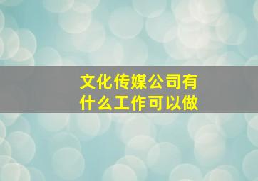 文化传媒公司有什么工作可以做