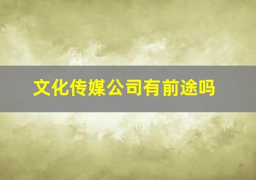 文化传媒公司有前途吗