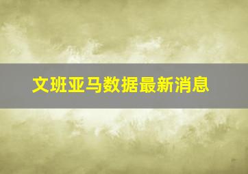 文班亚马数据最新消息