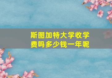 斯图加特大学收学费吗多少钱一年呢