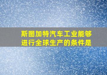 斯图加特汽车工业能够进行全球生产的条件是