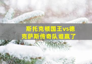 斯托克顿国王vs德克萨斯传奇队谁赢了