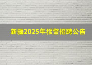 新疆2025年狱警招聘公告