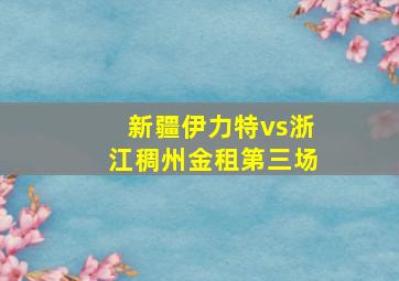 新疆伊力特vs浙江稠州金租第三场