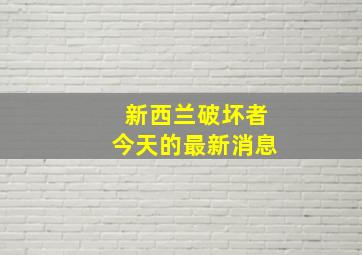 新西兰破坏者今天的最新消息