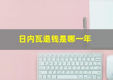 日内瓦退钱是哪一年