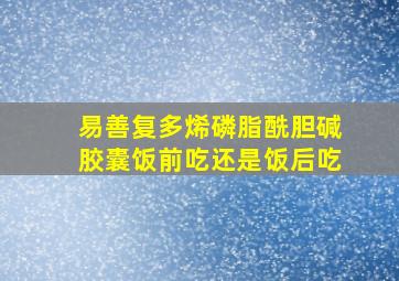 易善复多烯磷脂酰胆碱胶囊饭前吃还是饭后吃