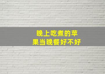 晚上吃煮的苹果当晚餐好不好