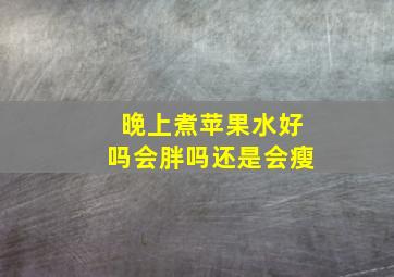 晚上煮苹果水好吗会胖吗还是会瘦