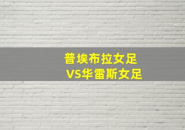 普埃布拉女足VS华雷斯女足