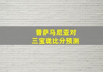 普萨马尼亚对三宝珑比分预测