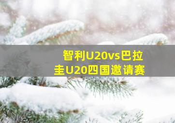 智利U20vs巴拉圭U20四国邀请赛