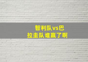 智利队vs巴拉圭队谁赢了啊