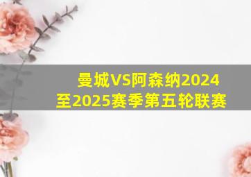 曼城VS阿森纳2024至2025赛季第五轮联赛