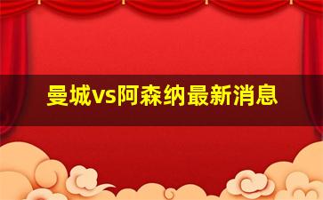 曼城vs阿森纳最新消息