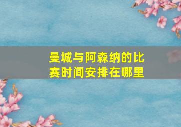 曼城与阿森纳的比赛时间安排在哪里