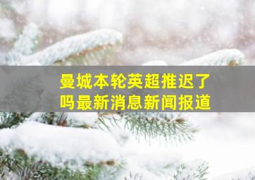 曼城本轮英超推迟了吗最新消息新闻报道