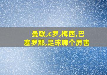 曼联,c罗,梅西,巴塞罗那,足球哪个厉害