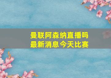 曼联阿森纳直播吗最新消息今天比赛