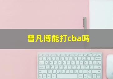 曾凡博能打cba吗