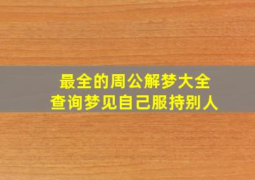 最全的周公解梦大全查询梦见自己服持别人