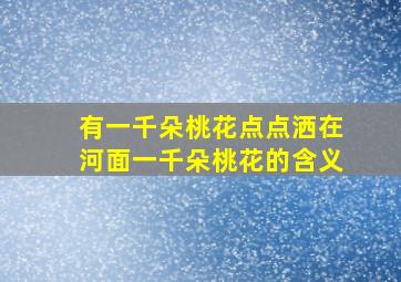 有一千朵桃花点点洒在河面一千朵桃花的含义