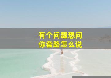 有个问题想问你套路怎么说