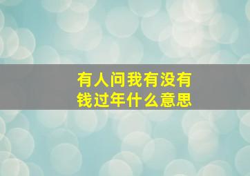 有人问我有没有钱过年什么意思