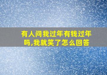 有人问我过年有钱过年吗,我就笑了怎么回答