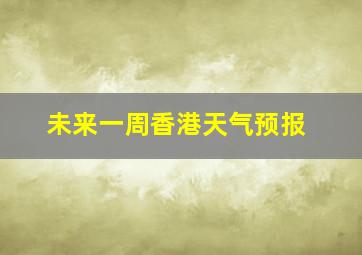 未来一周香港天气预报