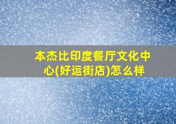 本杰比印度餐厅文化中心(好运街店)怎么样