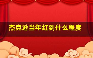 杰克逊当年红到什么程度