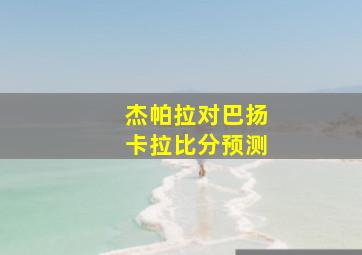 杰帕拉对巴扬卡拉比分预测