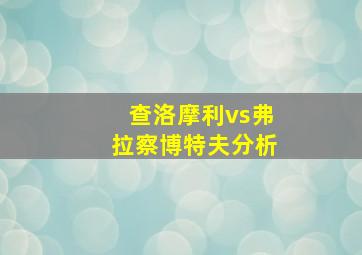 查洛摩利vs弗拉察博特夫分析